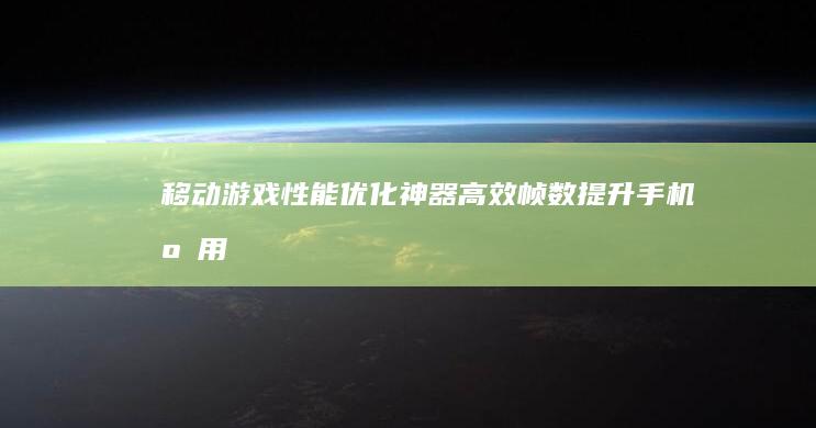 移动游戏性能优化神器：高效帧数提升手机应用